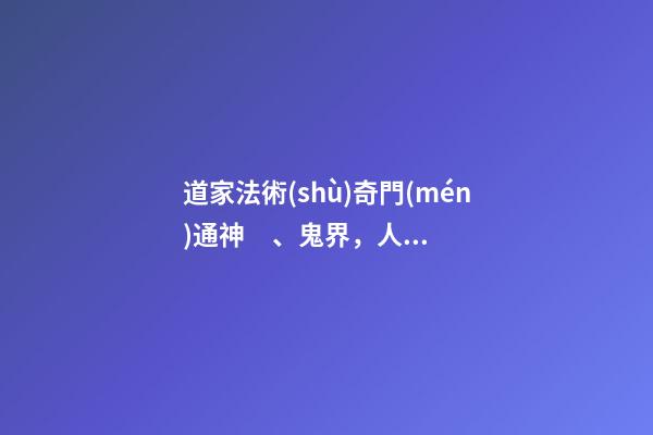 道家法術(shù)奇門(mén)通神、鬼界，人界